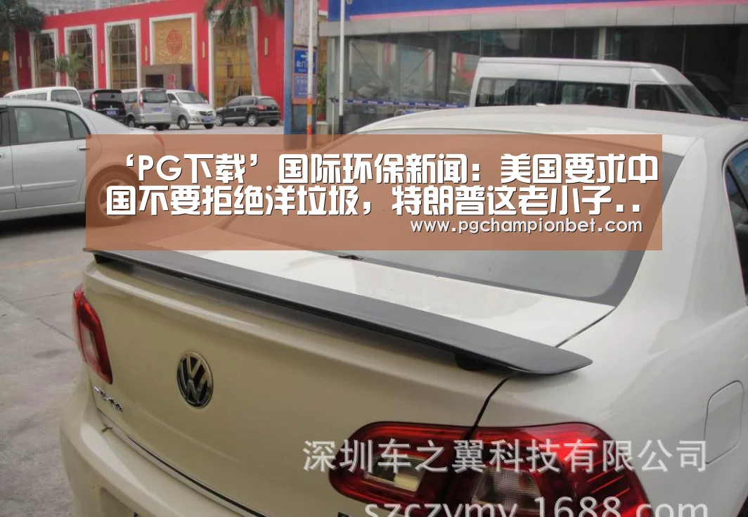 ‘PG下载’国际环保新闻：美国要求中国不要拒绝洋垃圾，特朗普这老小子.....